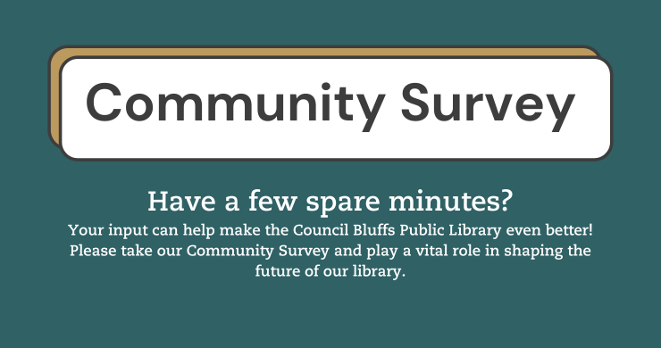 Community Survey Have a few spare minutes? Your input can help make the Council Bluffs Public Library even better! Please take our Community Survey and play a vital role in shaping the future of our library.